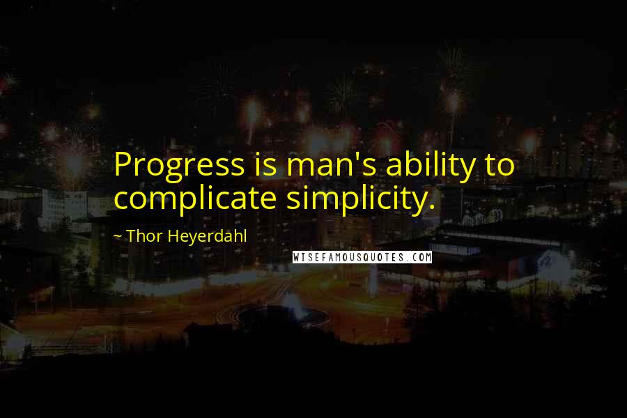 Thor Heyerdahl Quotes: Progress is man's ability to complicate simplicity.