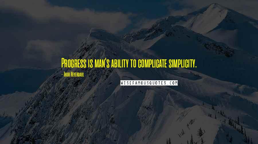 Thor Heyerdahl Quotes: Progress is man's ability to complicate simplicity.