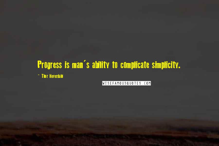 Thor Heyerdahl Quotes: Progress is man's ability to complicate simplicity.