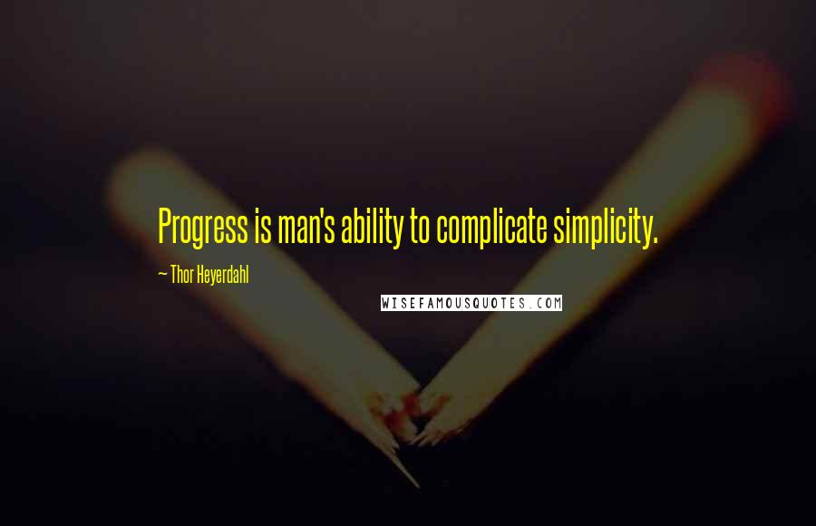 Thor Heyerdahl Quotes: Progress is man's ability to complicate simplicity.