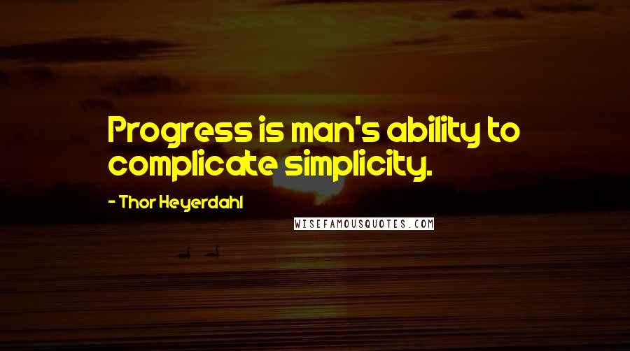 Thor Heyerdahl Quotes: Progress is man's ability to complicate simplicity.