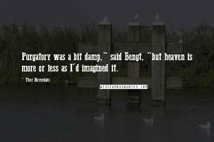 Thor Heyerdahl Quotes: Purgatory was a bit damp," said Bengt, "but heaven is more or less as I'd imagined it.