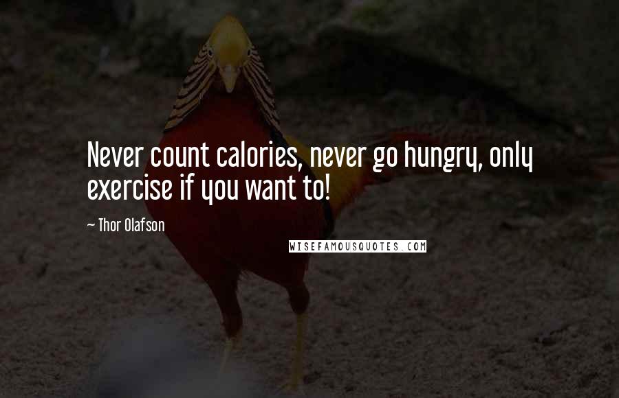Thor Olafson Quotes: Never count calories, never go hungry, only exercise if you want to!