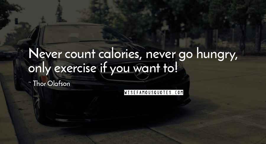 Thor Olafson Quotes: Never count calories, never go hungry, only exercise if you want to!