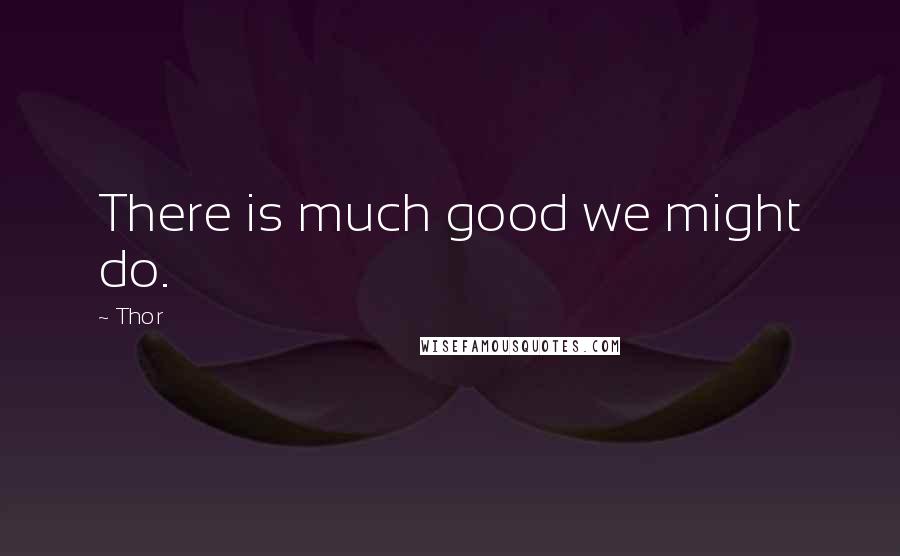 Thor Quotes: There is much good we might do.