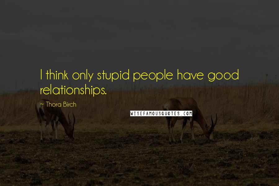 Thora Birch Quotes: I think only stupid people have good relationships.
