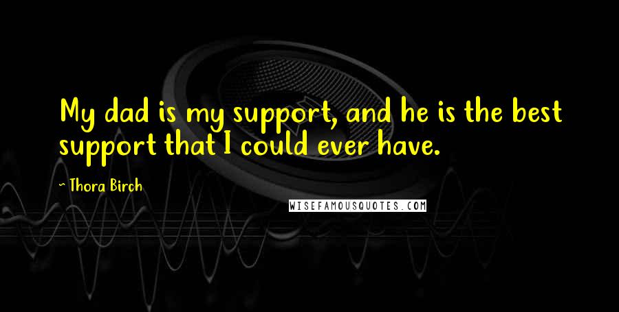 Thora Birch Quotes: My dad is my support, and he is the best support that I could ever have.