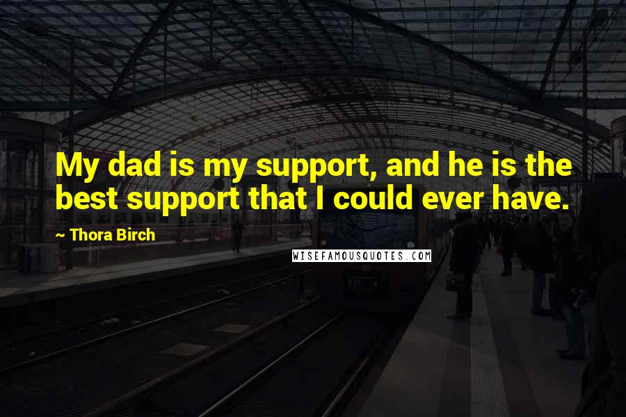 Thora Birch Quotes: My dad is my support, and he is the best support that I could ever have.