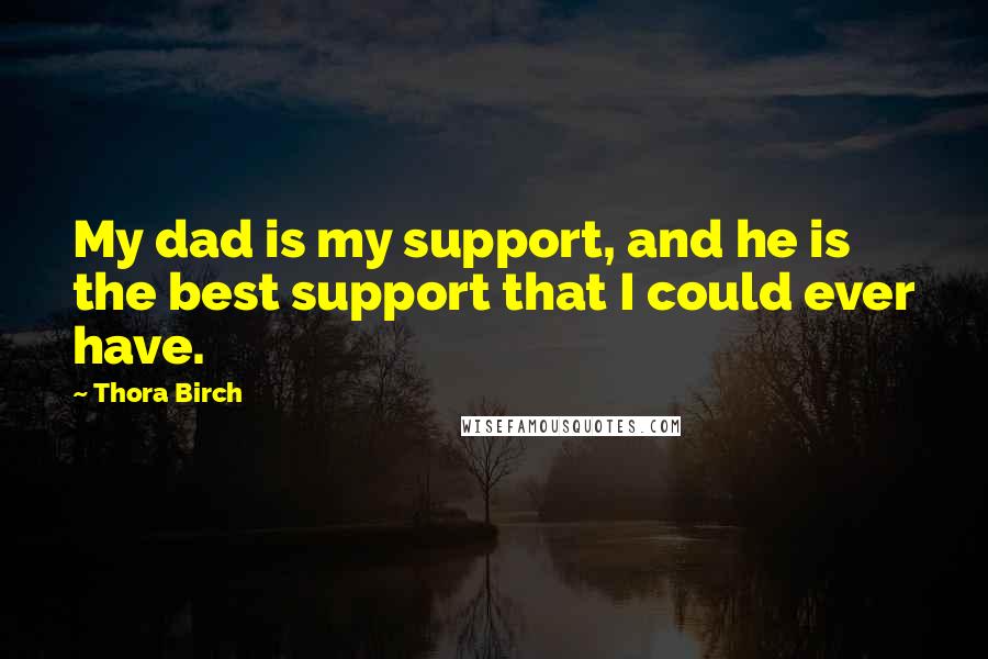 Thora Birch Quotes: My dad is my support, and he is the best support that I could ever have.