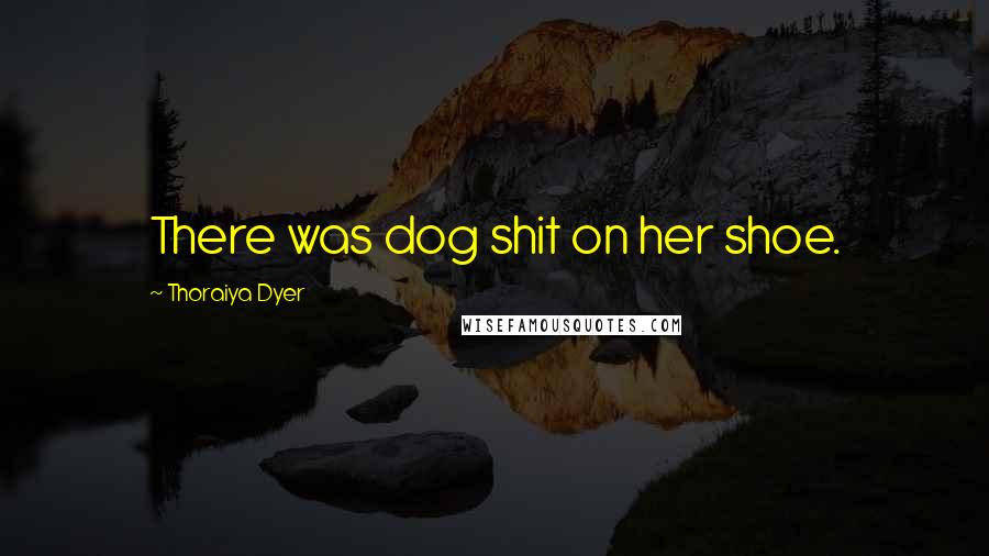 Thoraiya Dyer Quotes: There was dog shit on her shoe.