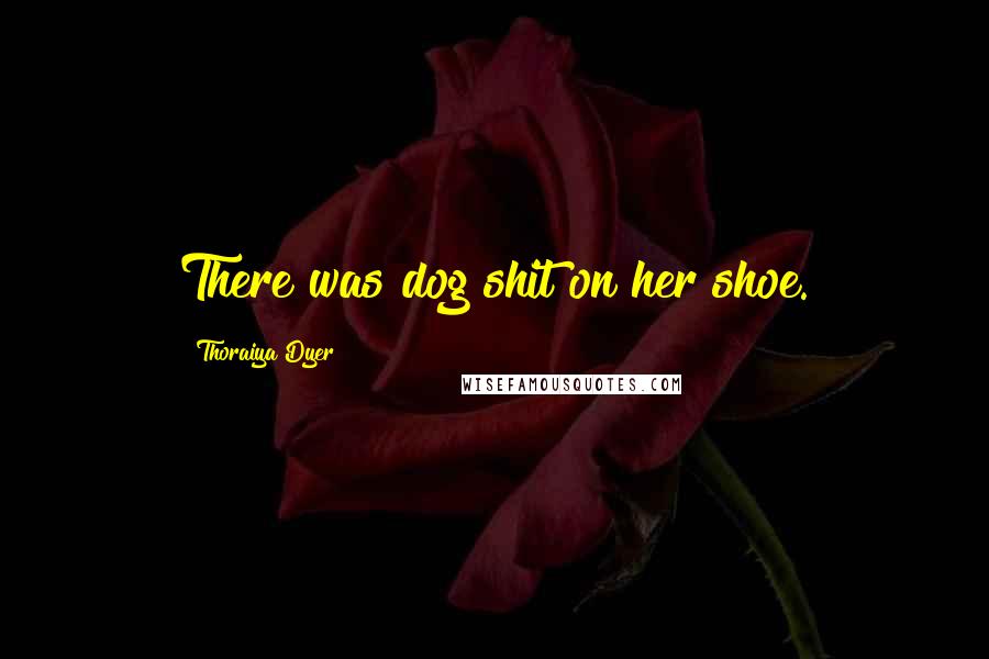 Thoraiya Dyer Quotes: There was dog shit on her shoe.