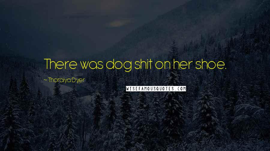 Thoraiya Dyer Quotes: There was dog shit on her shoe.