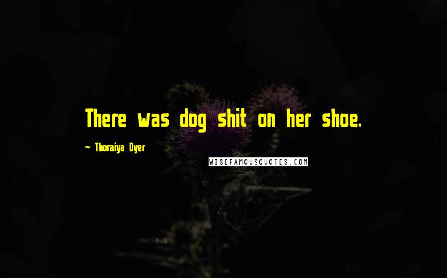 Thoraiya Dyer Quotes: There was dog shit on her shoe.