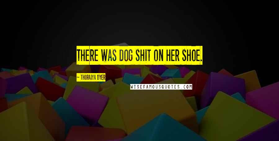 Thoraiya Dyer Quotes: There was dog shit on her shoe.