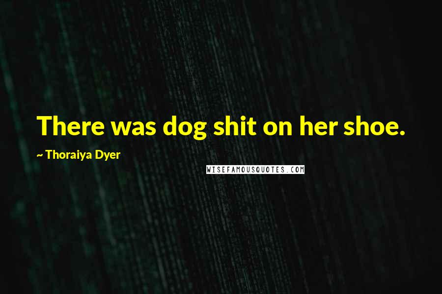 Thoraiya Dyer Quotes: There was dog shit on her shoe.