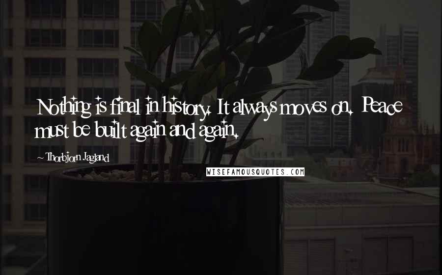 Thorbjorn Jagland Quotes: Nothing is final in history. It always moves on. Peace must be built again and again.