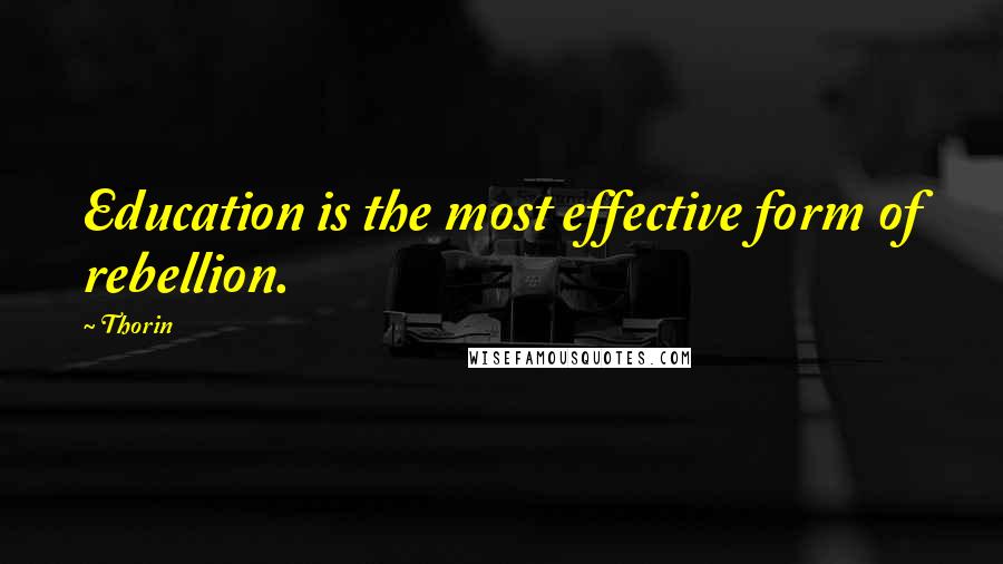 Thorin Quotes: Education is the most effective form of rebellion.