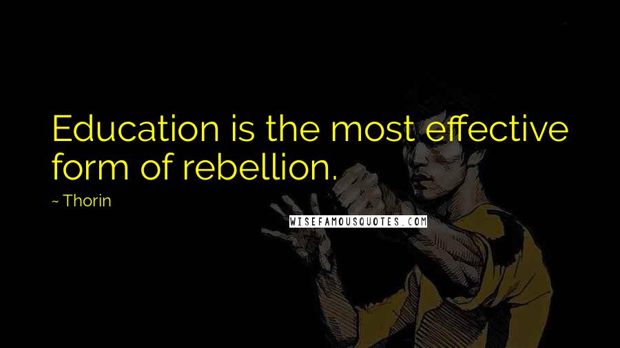 Thorin Quotes: Education is the most effective form of rebellion.