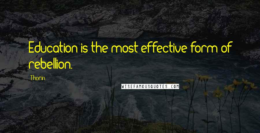 Thorin Quotes: Education is the most effective form of rebellion.