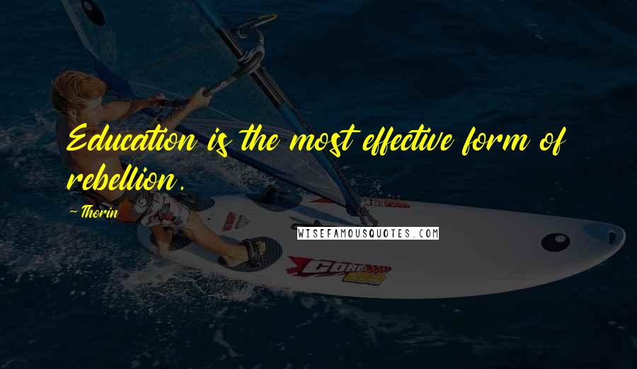 Thorin Quotes: Education is the most effective form of rebellion.