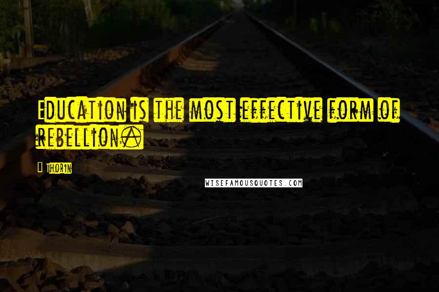 Thorin Quotes: Education is the most effective form of rebellion.