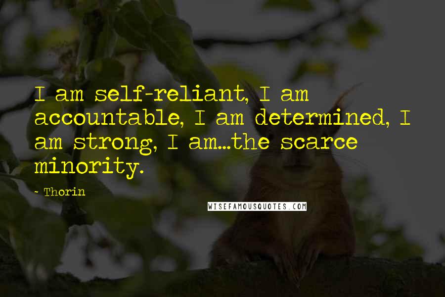 Thorin Quotes: I am self-reliant, I am accountable, I am determined, I am strong, I am...the scarce minority.