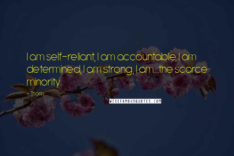 Thorin Quotes: I am self-reliant, I am accountable, I am determined, I am strong, I am...the scarce minority.