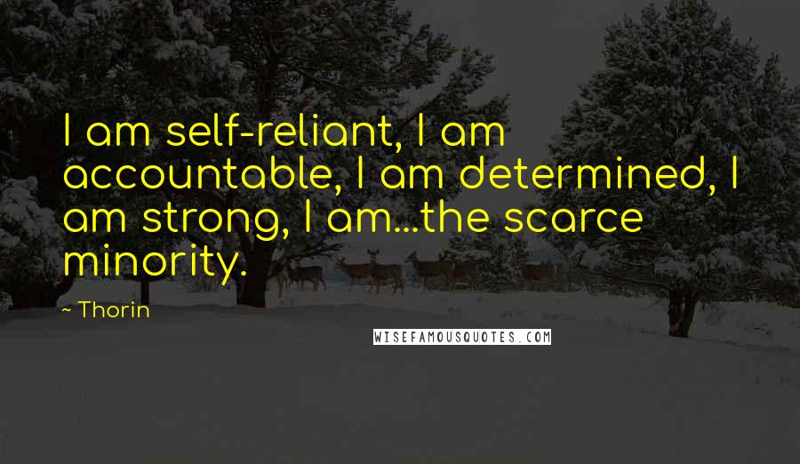 Thorin Quotes: I am self-reliant, I am accountable, I am determined, I am strong, I am...the scarce minority.