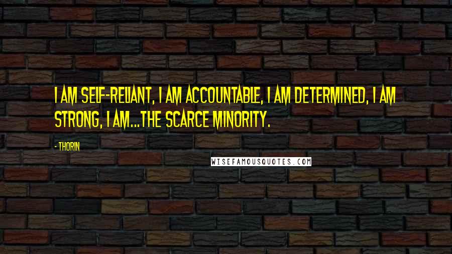 Thorin Quotes: I am self-reliant, I am accountable, I am determined, I am strong, I am...the scarce minority.