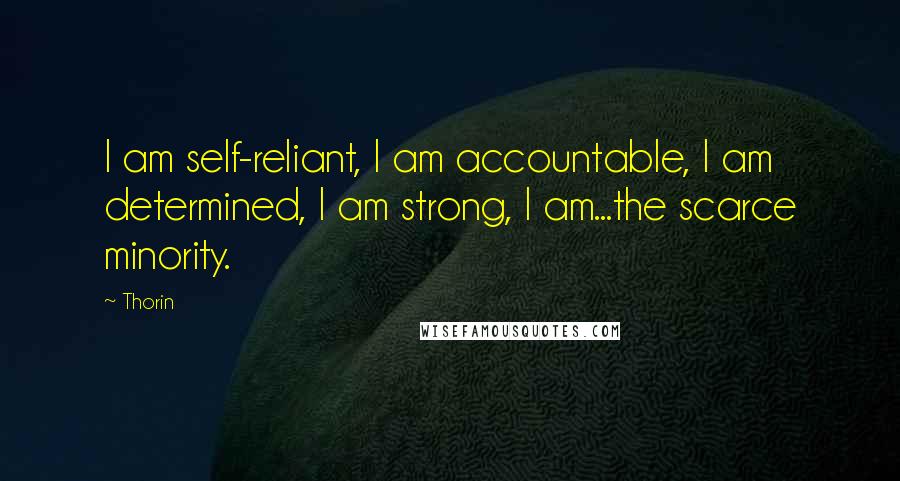 Thorin Quotes: I am self-reliant, I am accountable, I am determined, I am strong, I am...the scarce minority.
