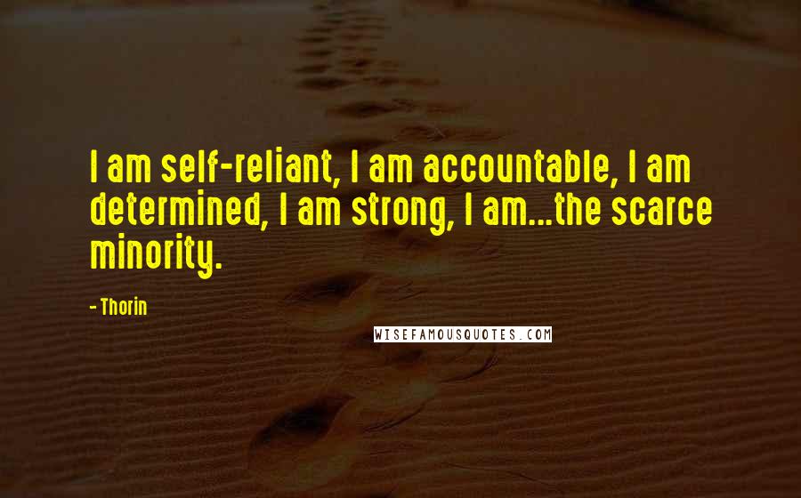 Thorin Quotes: I am self-reliant, I am accountable, I am determined, I am strong, I am...the scarce minority.