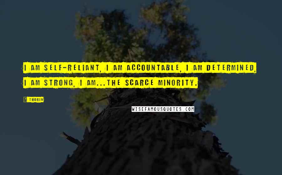 Thorin Quotes: I am self-reliant, I am accountable, I am determined, I am strong, I am...the scarce minority.