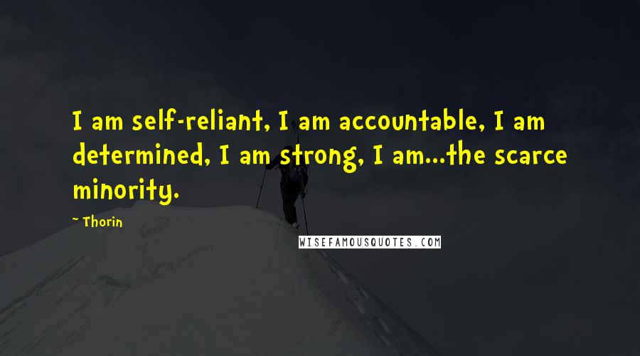 Thorin Quotes: I am self-reliant, I am accountable, I am determined, I am strong, I am...the scarce minority.