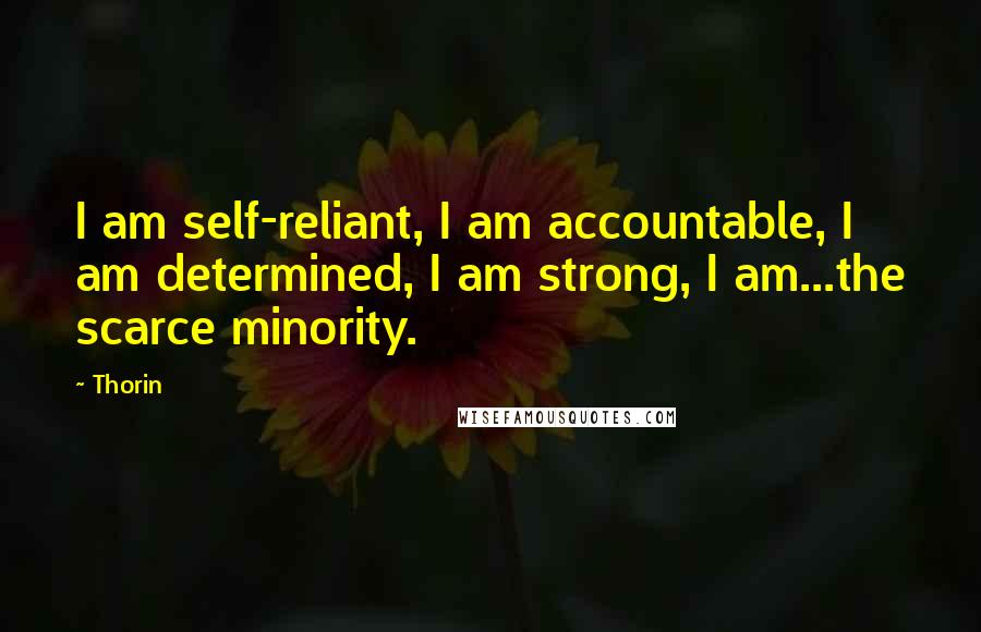 Thorin Quotes: I am self-reliant, I am accountable, I am determined, I am strong, I am...the scarce minority.
