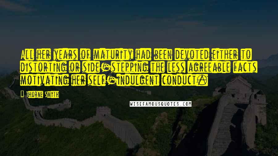 Thorne Smith Quotes: All her years of maturity had been devoted either to distorting or side-stepping the less agreeable facts motivating her self-indulgent conduct.