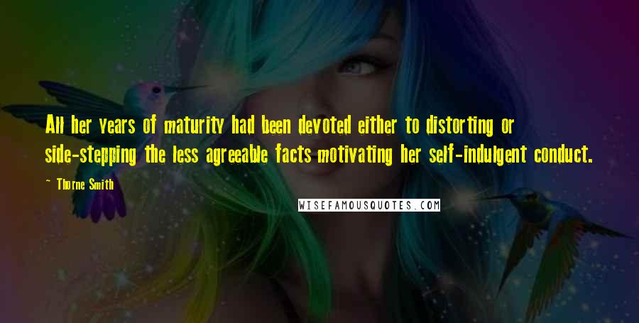 Thorne Smith Quotes: All her years of maturity had been devoted either to distorting or side-stepping the less agreeable facts motivating her self-indulgent conduct.