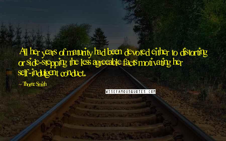 Thorne Smith Quotes: All her years of maturity had been devoted either to distorting or side-stepping the less agreeable facts motivating her self-indulgent conduct.