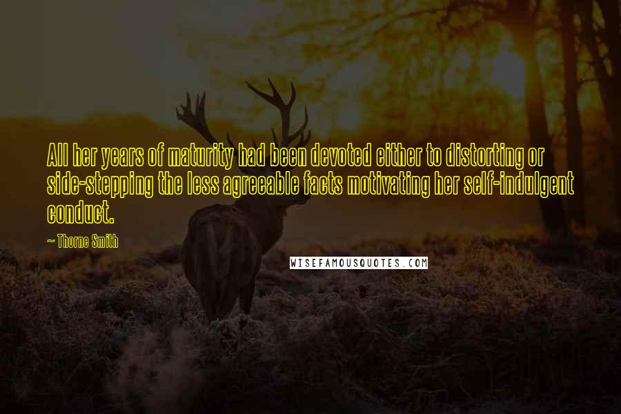 Thorne Smith Quotes: All her years of maturity had been devoted either to distorting or side-stepping the less agreeable facts motivating her self-indulgent conduct.