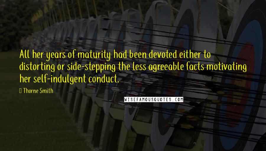 Thorne Smith Quotes: All her years of maturity had been devoted either to distorting or side-stepping the less agreeable facts motivating her self-indulgent conduct.