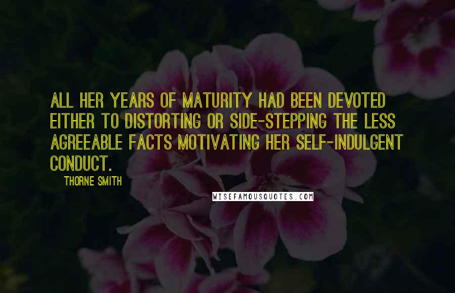 Thorne Smith Quotes: All her years of maturity had been devoted either to distorting or side-stepping the less agreeable facts motivating her self-indulgent conduct.