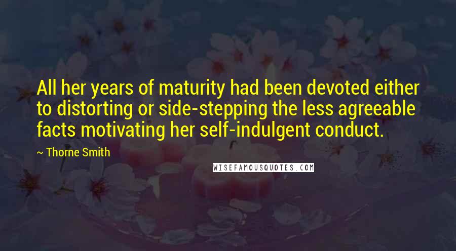 Thorne Smith Quotes: All her years of maturity had been devoted either to distorting or side-stepping the less agreeable facts motivating her self-indulgent conduct.