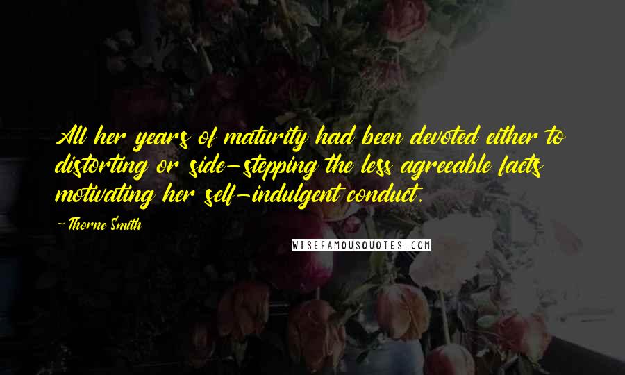 Thorne Smith Quotes: All her years of maturity had been devoted either to distorting or side-stepping the less agreeable facts motivating her self-indulgent conduct.