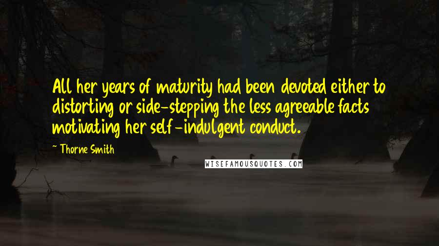 Thorne Smith Quotes: All her years of maturity had been devoted either to distorting or side-stepping the less agreeable facts motivating her self-indulgent conduct.