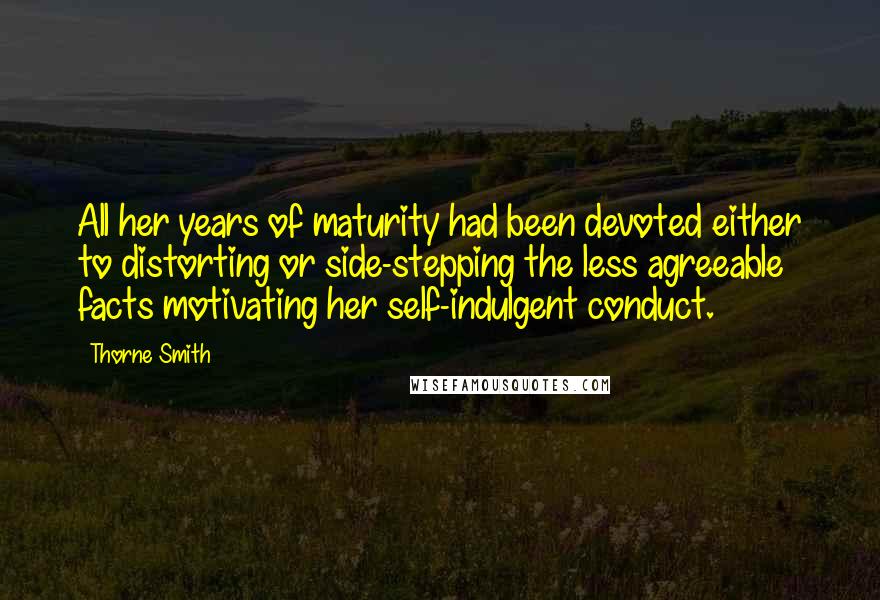 Thorne Smith Quotes: All her years of maturity had been devoted either to distorting or side-stepping the less agreeable facts motivating her self-indulgent conduct.