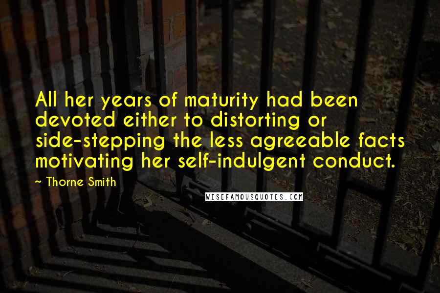 Thorne Smith Quotes: All her years of maturity had been devoted either to distorting or side-stepping the less agreeable facts motivating her self-indulgent conduct.