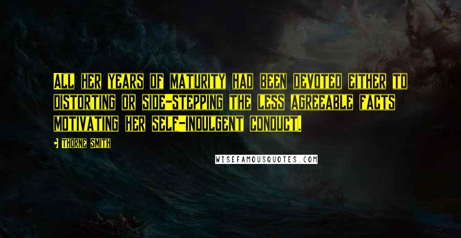 Thorne Smith Quotes: All her years of maturity had been devoted either to distorting or side-stepping the less agreeable facts motivating her self-indulgent conduct.