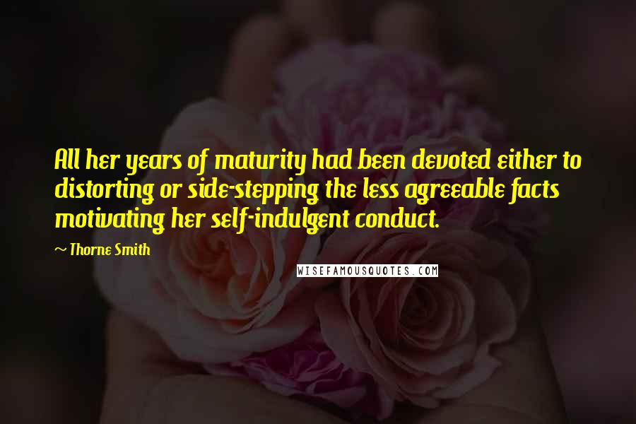 Thorne Smith Quotes: All her years of maturity had been devoted either to distorting or side-stepping the less agreeable facts motivating her self-indulgent conduct.