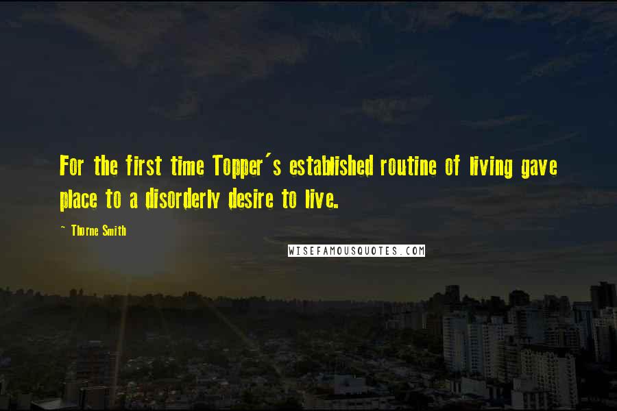 Thorne Smith Quotes: For the first time Topper's established routine of living gave place to a disorderly desire to live.