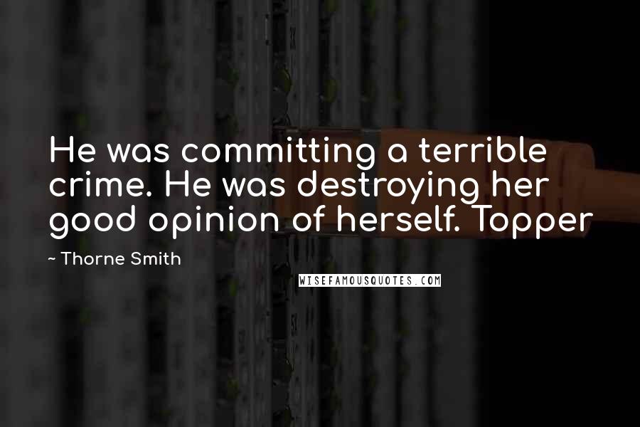 Thorne Smith Quotes: He was committing a terrible crime. He was destroying her good opinion of herself. Topper