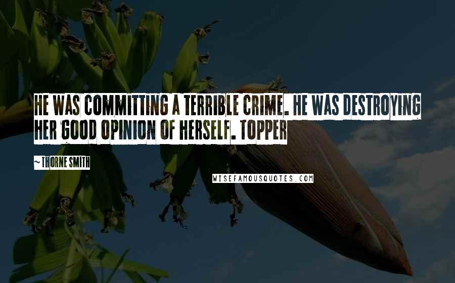 Thorne Smith Quotes: He was committing a terrible crime. He was destroying her good opinion of herself. Topper